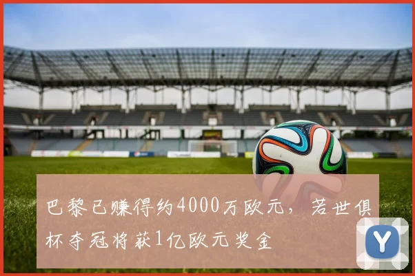 巴黎已赚得约4000万欧元，若世俱杯夺冠将获1亿欧元奖金